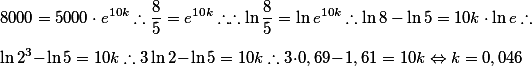 8000 = 5000 \cdot e^{10k} \therefore \frac{8}{5} = e^{10k} \therefore \therefore \ln \frac{8}{5} = \ln e^{10k} \therefore \ln 8 - \ln 5 = 10k \cdot \ln e \therefore \\\\ \ln 2^3 - \ln 5 = 10k \therefore 3\ln2 - \ln 5 = 10k \therefore 3 \cdot 0,69 - 1,61 = 10k \Leftrightarrow k = 0,046
